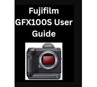 Fujifilm GFX100S User Guide: From Beginners to Pro