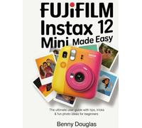 Fujifilm Instax Mini 12 Made Easy: The Ultimate User Guide with Tips, Tricks & Fun Photo Ideas for Beginners