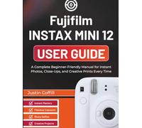 Fujifilm Instax Mini 12 User Guide: A Complete Beginner-Friendly Manual for Instant Photos, Close-Ups, and Creative Prints Every Time