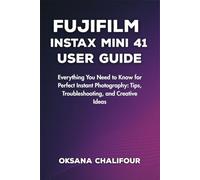 Fujifilm Instax Mini 41 User Guide: Everything You Need to Know for Perfect Instant Photography: Tips, Troubleshooting, and Creative Ideas