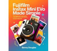 Fujifilm Instax Mini Evo Made Simple: The Beginner’s Manual for Creative Shooters, Retro Photo Printing & Smart Features