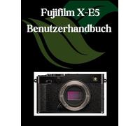 Fujifilm X-E5 Benutzerhandbuch: Ein umfassendes und detailliertes Handbuch für Fotografen und Kreative für Anfänger und Fortgeschrittene, Tipps zur Fehlerbehebung und Erläuterung der erweiterten