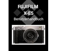 FUJIFILM X-E5 Benutzerhandbuch: Eine ausführliche Anleitung zur Beherrschung Ihrer Kamera für atemberaubende Fotografie