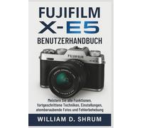 Fujifilm X-E5 Benutzerhandbuch: Meistern Sie alle Funktionen, fortgeschrittene Techniken, Einstellungen, atemberaubende Fotos und Fehlerbehebung