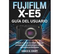 FUJIFILM X-E5 GUÍA DEL USUARIO: Domine el sensor de 40 MP, IBIS y las simulaciones de película para obtener resultados profesionales