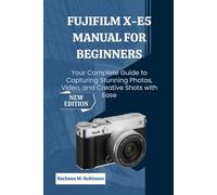 FUJIFILM X-E5 Manual for Beginners: Your Complete Guide to Capturing Stunning Photos, Video, and Creative Shots with Ease