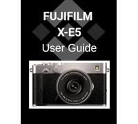 FUJIFILM X-E5 User Guide: A Detailed Guide to Mastering Your Camera for Stunning Photography