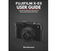 Fujifilm X-E5 User Guide: A Step-by-Step Method for Mastering Your Camera and Unlocking Creative Vision.