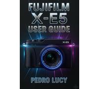 Fujifilm X-E5 User Guide: Complete Manual to Master Settings, Film Simulations,Autofocus, Video & Post-Processing