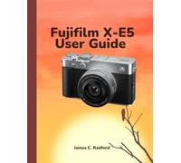 Fujifilm X-E5 User Guide for Beginners: A Step-by-Step Illustrated Manual on How to Use the Fujifilm X-E5