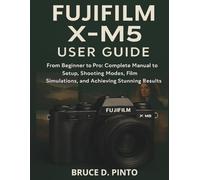 Fujifilm X-M5 User Guide: From Beginner to Pro: Complete Manual to Setup, Shooting Modes, Film Simulations, and Achieving Stunning Results: 8