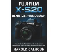 Fujifilm X-S20 Benutzerhandbuch: Das vollständige Schritt-für-Schritt-Handbuch zur Beherrschung aller Funktionen, Techniken und Profi-Tipps