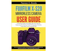 Fujifilm X-S20 Mirrorless Camera User Guide: A Practical Guide with Expert Tips and Tricks for Capturing Breathtaking Street Photography, Portraits, Travel Shots, and Cinematic Film
