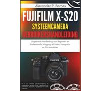 Fujifilm X-S20 systeemcamera Gebruikershandleiding: Uitgebreide Handleiding voor Beginners en Professionals, Vlogging, 6K Video, Fotografie en Film simulaties