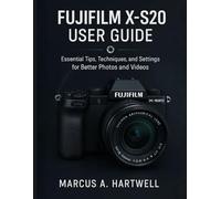 FUJIFILM X-S20 USER GUIDE: Essential Tips, Techniques, and Settings for Better Photos and Videos