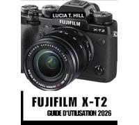 FUJIFILM X-T2 GUIDE DE L'UTILISATEUR 2026: Atteindre l'excellence grâce à un manuel étape par étape rempli de conseils et astuces d'experts pour débutants et seniors