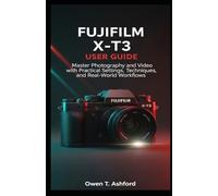 Fujifilm X-T3 User Guide: Master Photography and Video with Practical Settings, Techniques, and Real-World Workflows