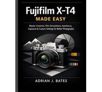 Fujifilm X-T4 Made Easy: Master Controls, Film Simulations, Autofocus, Exposure & Custom Settings for Better Photography: 4