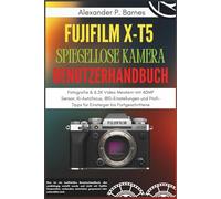 FUJIFILM X-T5 Spiegellose Kamera Benutzerhandbuch: Fotografie & 6.2K Video Meistern mit 40 MP Sensor, KI-Autofocus, IBIS-Einstellungen und Profi-Tipps für Einsteiger bis Fortgeschrittene