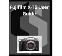 Fujifilm X-T5 User Guide: A detailed Manual for digital Photography and Videography for Beginners and Senior