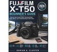 FUJIFILM X-T50 BEGINNER’S GUIDE: Step-by-Step Camera Setup, Shooting Modes, Video, Menus, and Troubleshooting for New Users