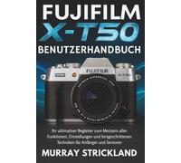 FUJIFILM X-T50 BENUTZERHANDBUCH: Ihr ultimativer Begleiter zum Meistern aller Funktionen, Einstellungen und fortgeschrittenen Techniken für Anfänger und Senioren