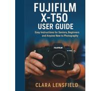 Fujifilm X-T50 User Guide: Easy Instructions for Seniors, Beginners, and Anyone New to Photography