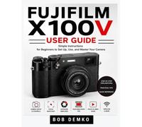 Fujifilm X100V User Guide: Simple Instructions for Beginners to Set Up, Use, and Master Your Camera