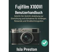 Fujifilm X100VI Benutzerhandbuch: Schritt-für-Schritt-Anleitung zur Einrichtung und Aufnahme für Anfänger, Reisende und Straßenfotografen