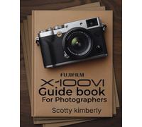 FUJIFILM X100VI Guidebook For Photographers: Creative Film Simulations, Hybrid Photography, Advanced Autofocus, Customizable Settings, and Expert Techniques for Stunning Results
