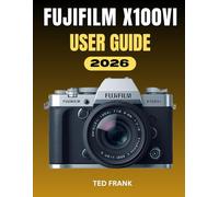 FUJIFILM X100VI USER GUIDE: Photography Made Simple: The Complete Step-by-Step Guidance on Settings, Film Simulations, and Creative Workflow