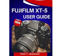 Fujifilm XT-5 User Guide 2026: A step by step manual to help you master every skill, with expert tips and tricks for beginners and seniors