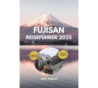 FUJISAN REISEFÜHRER 2025: Ultimative Tipps, die besten Wanderungen, Top Attraktionen und versteckte Schätze für ein unvergessliches Abenteuer