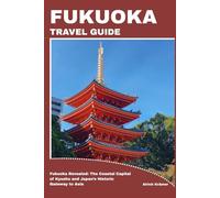 FUKUOKA TRAVEL GUIDE: Fukuoka Revealed: The Coastal Capital of Kyushu and Japan’s Historic Gateway to Asia