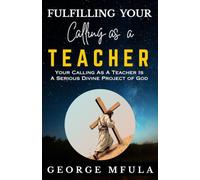 Fulfilling Your Calling as a Teacher: Your Calling as a Teacher is a Serious Divine Project of God