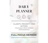 Full Focus Daily Planner: Clarity, Priority, and Action - Your Daily Path to High Performance