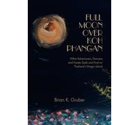 Full Moon over Koh Phangan: What Adventurers, Dancers, and Freaks Seek and Find on Thailand's Magic Island