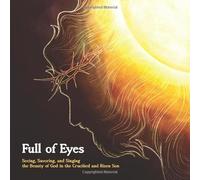Full of Eyes: Seeing, Savoring, and Singing the Beauty of God in the Crucified and Risen Son