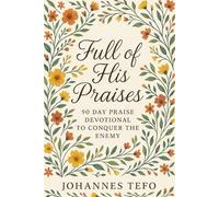 Full of His Praises: 90-Day Praise Devotional for Spiritual Warfare, Deliverance, and Daily Victory Over the Enemy