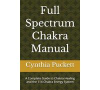 Full Spectrum Chakra Manual: A Complete Guide to Chakra Healing and the 114-Chakra Energy System