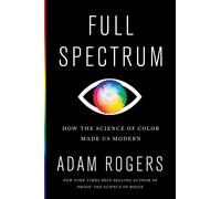 Full Spectrum: How the Science of Color Made Us Modern-Rogers, Adam-Copertina ri