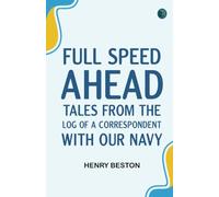 Full Speed Ahead: Tales from the Log of a Correspondent with Our Navy