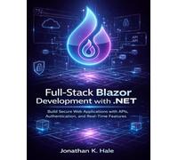 Full-Stack Blazor Development with .NET: Build Secure Web Applications with APIs, Authentication, and Real-Time Features