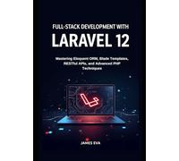 Full-Stack Development with Laravel 12: Mastering Eloquent ORM, Blade Templates, RESTful APIs, and Advanced PHP Techniques