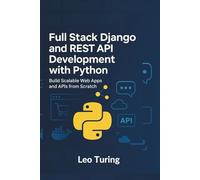 Full Stack Django and REST API Development with Python: Build Scalable Web Apps and APIs from Scratch