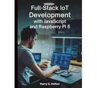 Full Stack IoT Development with JavaScript and Raspberry Pi 5: Building Scalable, Networked Applications from Edge to Cloud with Modern JavaScript Tools