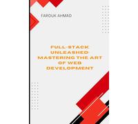FULL-STACK UNLEASHED: MASTERING THE ART OF WEB DEVELOPMENT: Full-Stack Unleashed: Mastering the Art of Web Development A Comprehensive Guide to ... Applications from Frontend to Backend