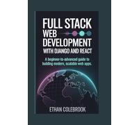 Full Stack Web Development with Django and React: A Beginner-to-Advanced Guide to Building Modern, Scalable Web Apps