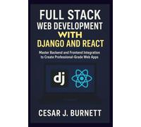 FULL STACK WEB DEVELOPMENT WITH DJANGO AND REACT: Master Backend and Frontend Integration to Create Professional-Grade Web Apps