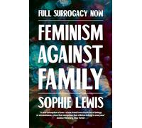 Full Surrogacy Now: Feminism Against Family